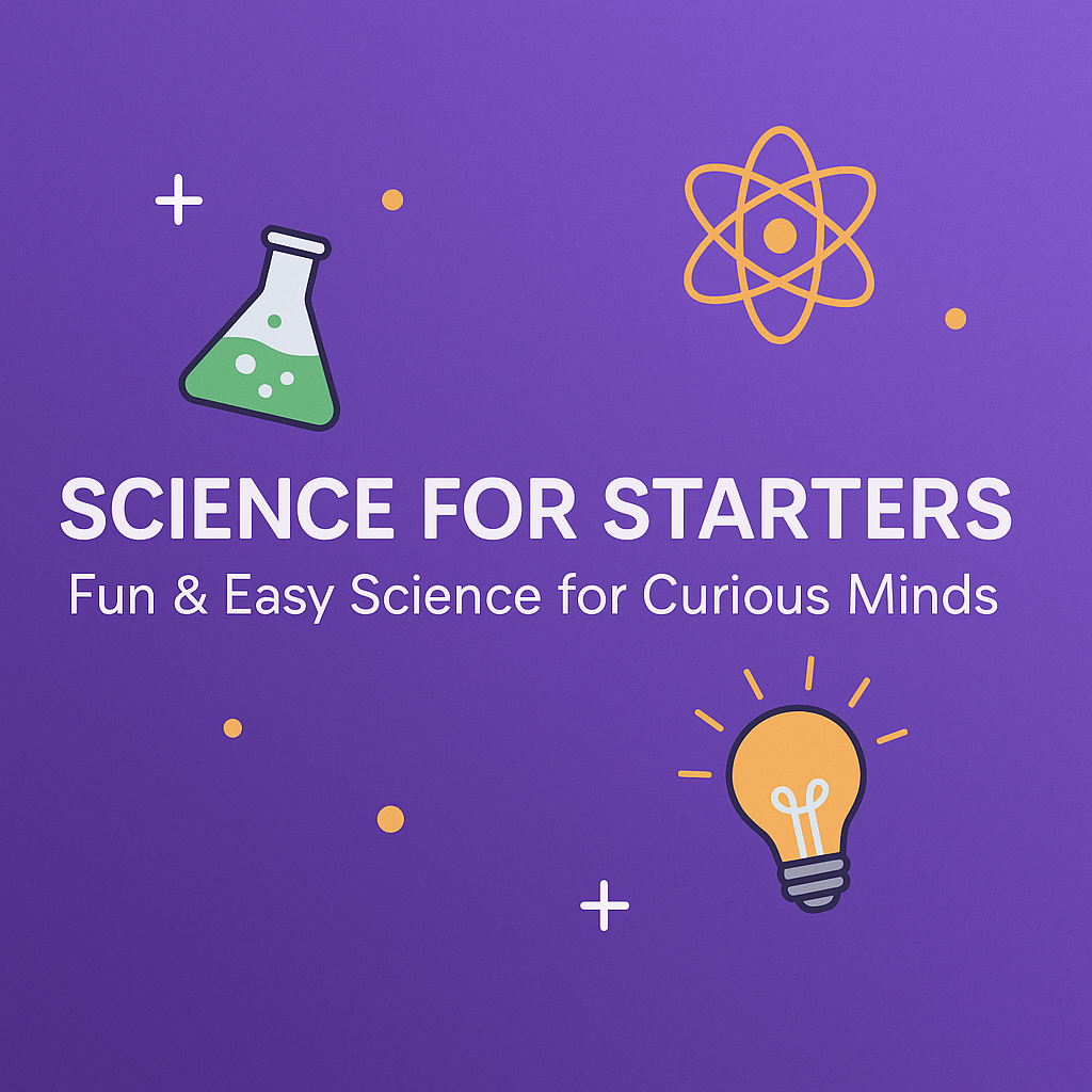 Science for Starters: Fun & Easy Science for Curious Minds